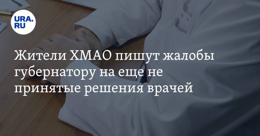 Наталья Комарова - Жители ХМАО пишут жалобы губернатору на еще не принятые решения врачей - ura.news - Югра