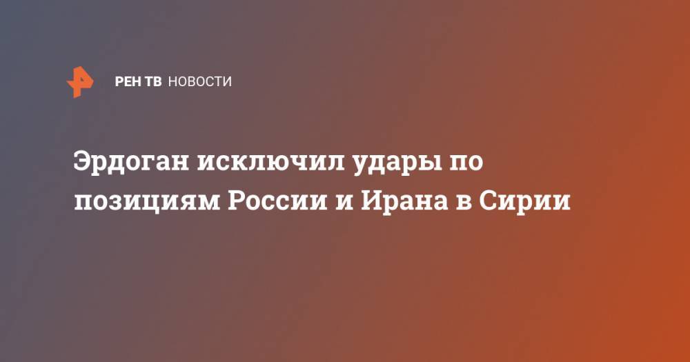 Реджеп Тайип Эрдоган - Эрдоган исключил удары по позициям России и Ирана в Сирии - ren.tv - Москва - Россия - Сирия - Турция - Иран - Анкара - Тегеран
