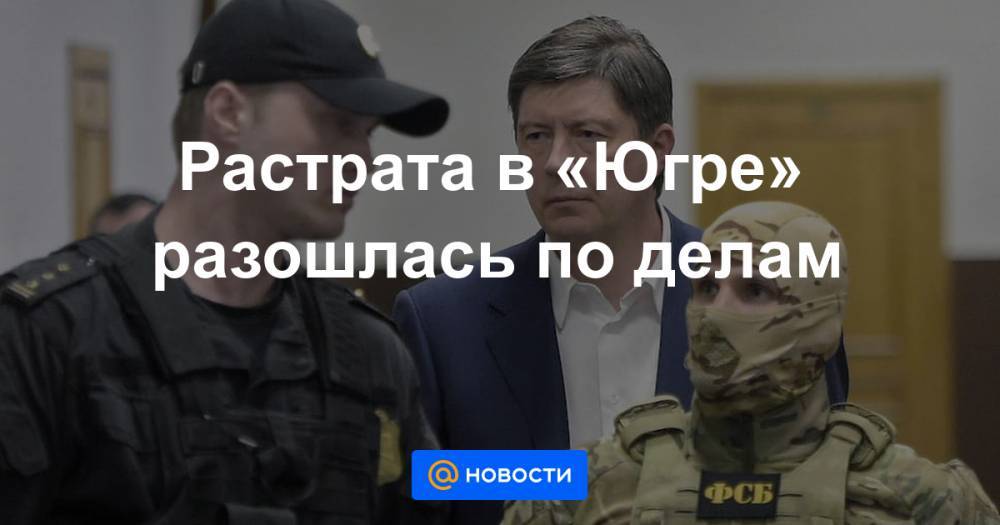 Алексей Хотин - Растрата в «Югре» разошлась по делам - news.mail.ru - Россия - Югра