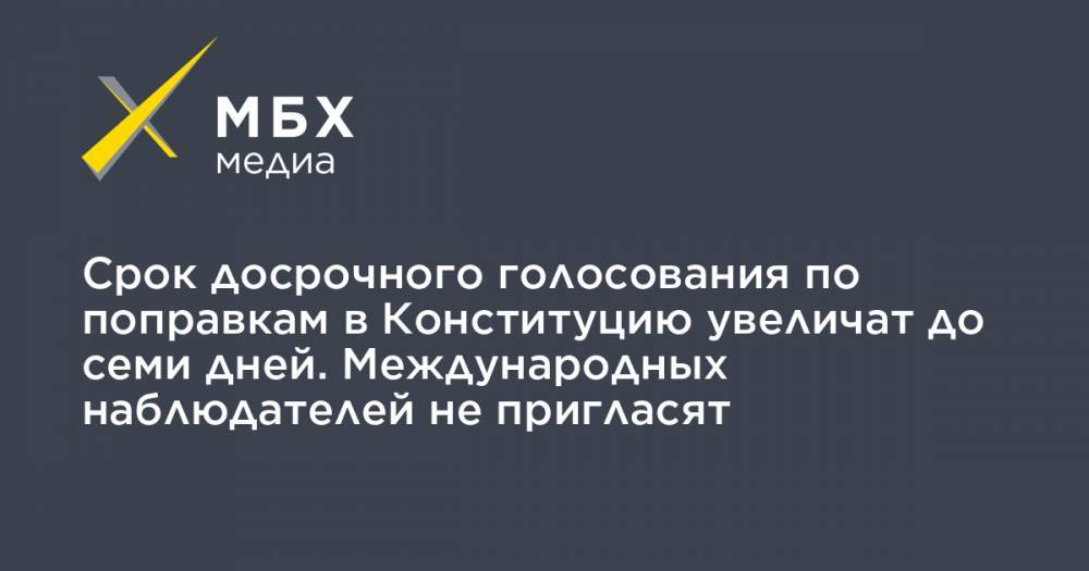 Элла Памфилова - Срок досрочного голосования по поправкам в Конституцию увеличат до семи дней. Международных наблюдателей не пригласят - mbk.news