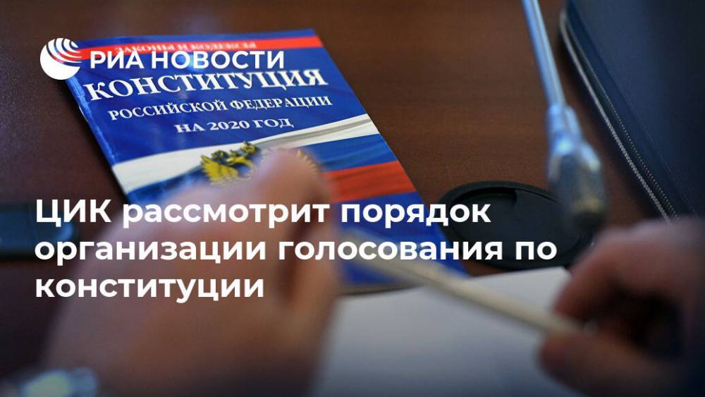 ЦИК рассмотрит порядок организации голосования по конституции - ria.ru - Москва - Россия