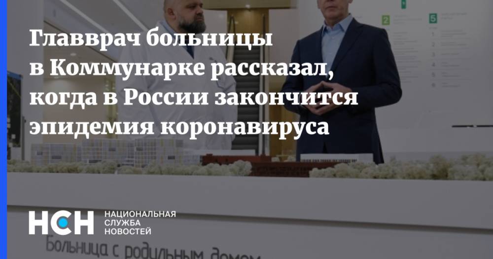 Денис Проценко - Главврач больницы в Коммунарке рассказал, когда в России закончится эпидемия коронавируса - nsn.fm - Россия - Китай