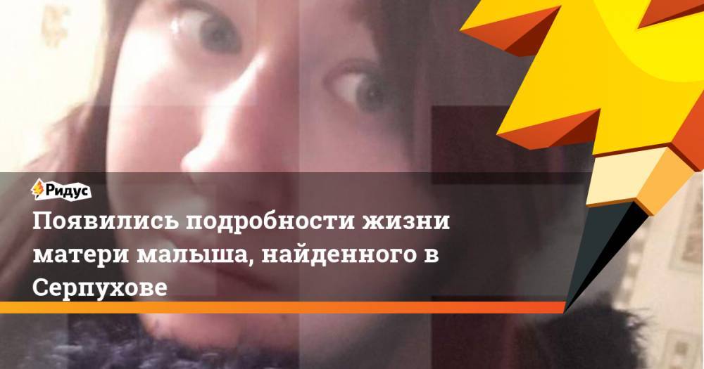 Появились подробности жизни матери малыша, найденного в Серпухове - ridus.ru - Магадан - Тамбовская обл.