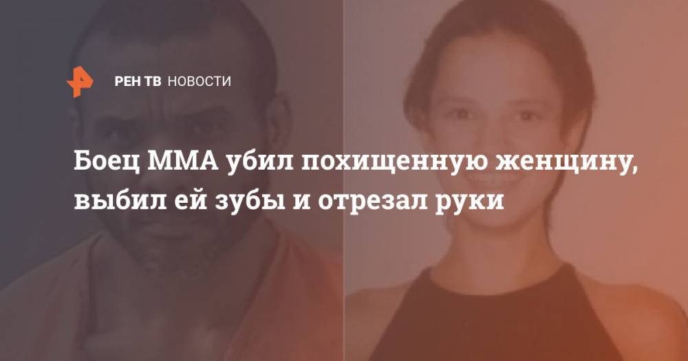 Боец MMA убил похищенную женщину, выбил ей зубы и отрезал руки - ren.tv - USA - шт. Миннесота