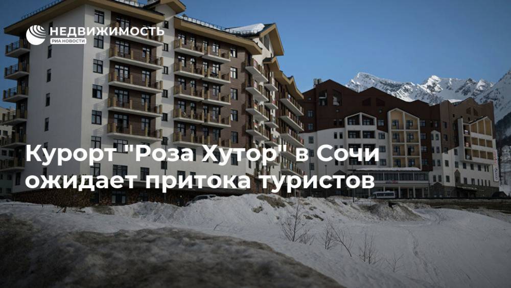 Курорт "Роза Хутор" в Сочи ожидает притока туристов - realty.ria.ru - Сочи - Краснодарский край