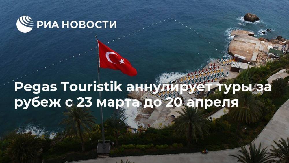 Pegas Touristik аннулирует туры за рубеж с 23 марта до 20 апреля - ria.ru - Москва - Россия