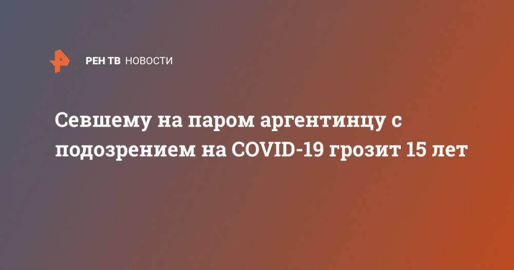 Севшему на паром аргентинцу с подозрением на COVID-19 грозит 15 лет - ren.tv - Аргентина - Буэнос-Айрес - Уругвай