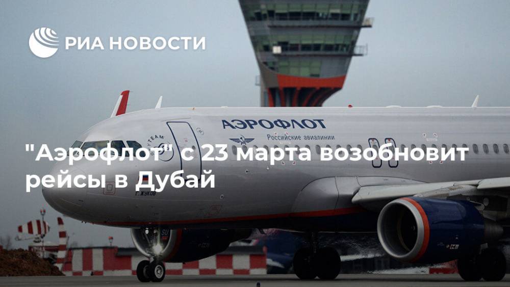 "Аэрофлот" с 23 марта возобновит рейсы в Дубай - ria.ru - Москва - Россия