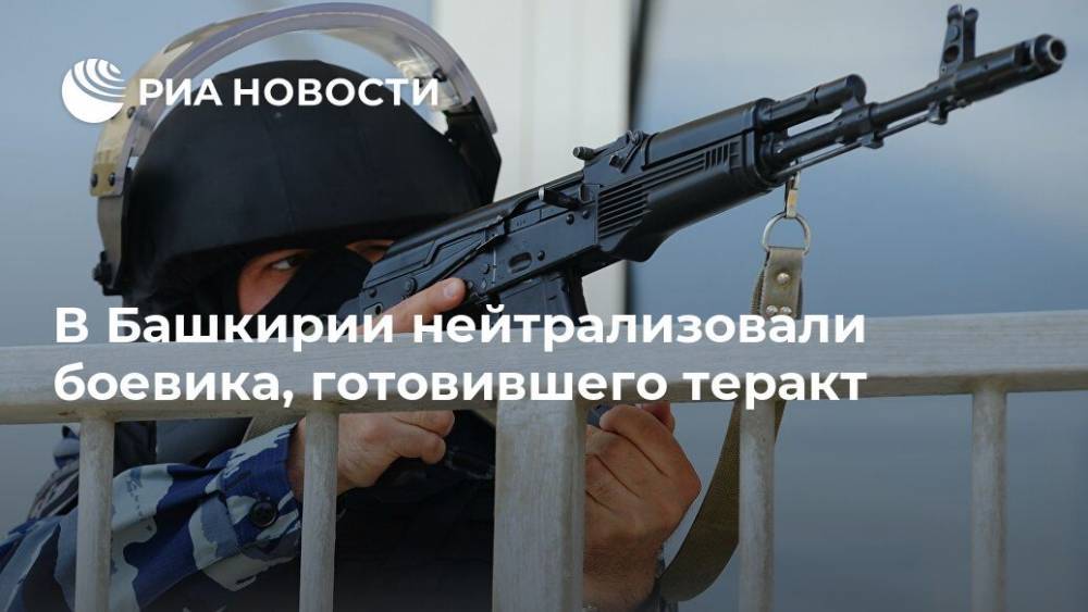 В Башкирии нейтрализовали боевика, готовившего теракт - ria.ru - Москва - Башкирия - Уфа