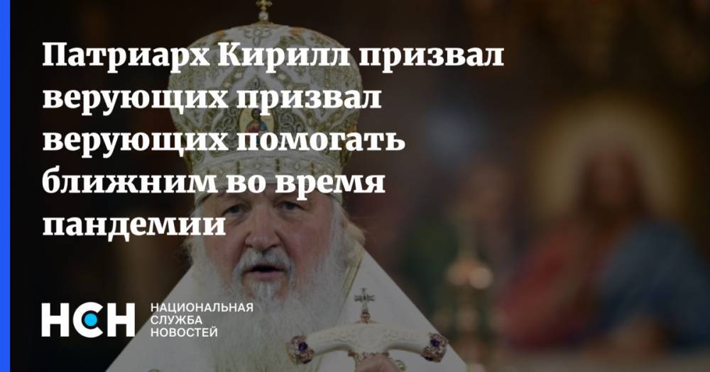 патриарх Кирилл - Патриарх Кирилл призвал верующих призвал верующих помогать ближним во время пандемии - nsn.fm - Москва - Русь