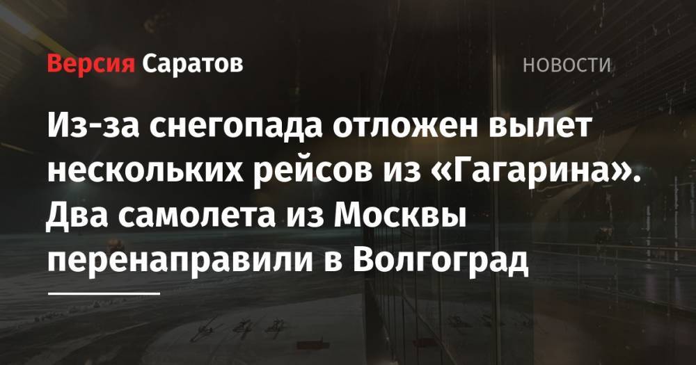 Из-за снегопада отложен вылет нескольких рейсов из «Гагарина». Два самолета из Москвы перенаправили в Волгоград - nversia.ru - Москва - Волгоград - Сургут