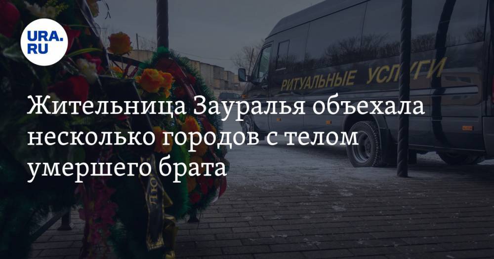 Жительница Зауралья объехала несколько городов с телом умершего брата - ura.news - Курганская обл. - Шадринск - Катайск