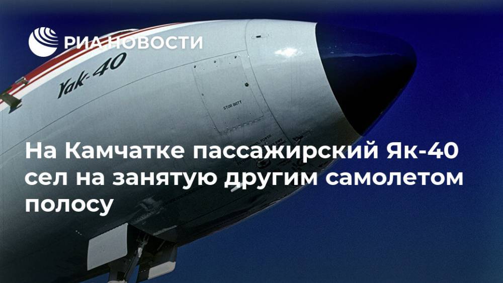 На Камчатке пассажирский Як-40 сел на занятую другим самолетом полосу - ria.ru - Владивосток - Камчатская обл.