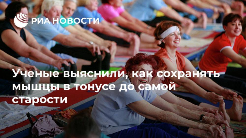 Ученые выяснили, как сохранять мышцы в тонусе до самой старости - ria.ru - Москва