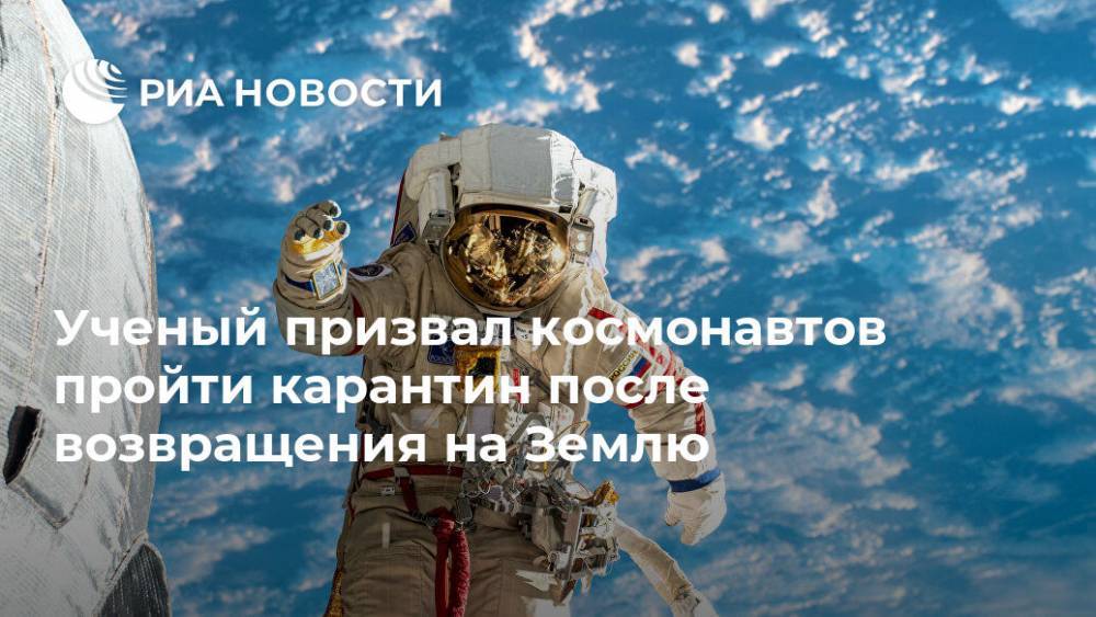 Ученый призвал космонавтов пройти карантин после возвращения на Землю - ria.ru - Москва - Россия