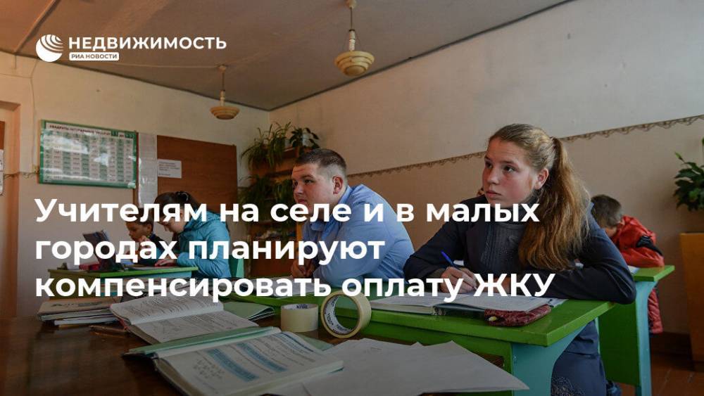 Учителям на селе и в малых городах планируют компенсировать оплату ЖКУ - realty.ria.ru - Москва - Россия