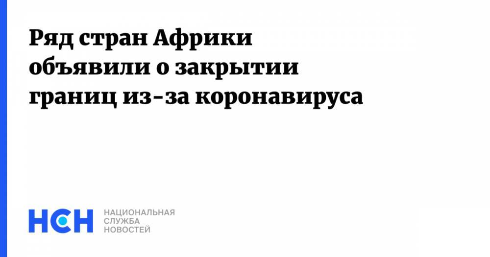 Ряд стран Африки объявили о закрытии границ из-за коронавируса - nsn.fm - Зимбабве - Нигерия - Эфиопия