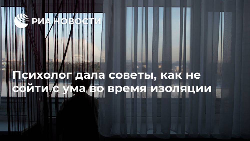 Психолог дала советы, как не сойти с ума во время изоляции - ria.ru - Москва