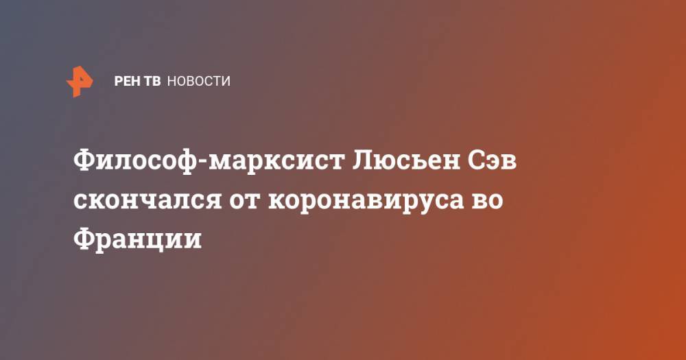 Карл Маркс - Философ-марксист Люсьен Сэв скончался от коронавируса во Франции - ren.tv - Франция