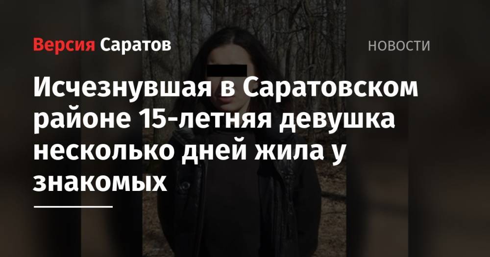 Исчезнувшая в Саратовском районе 15-летняя девушка несколько дней жила у знакомых - nversia.ru - Саратовская обл. - район Саратовский