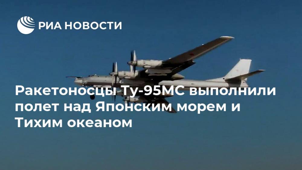 Ракетоносцы Ту-95МС выполнили полет над Японским морем и Тихим океаном - ria.ru - Москва - Россия - Япония