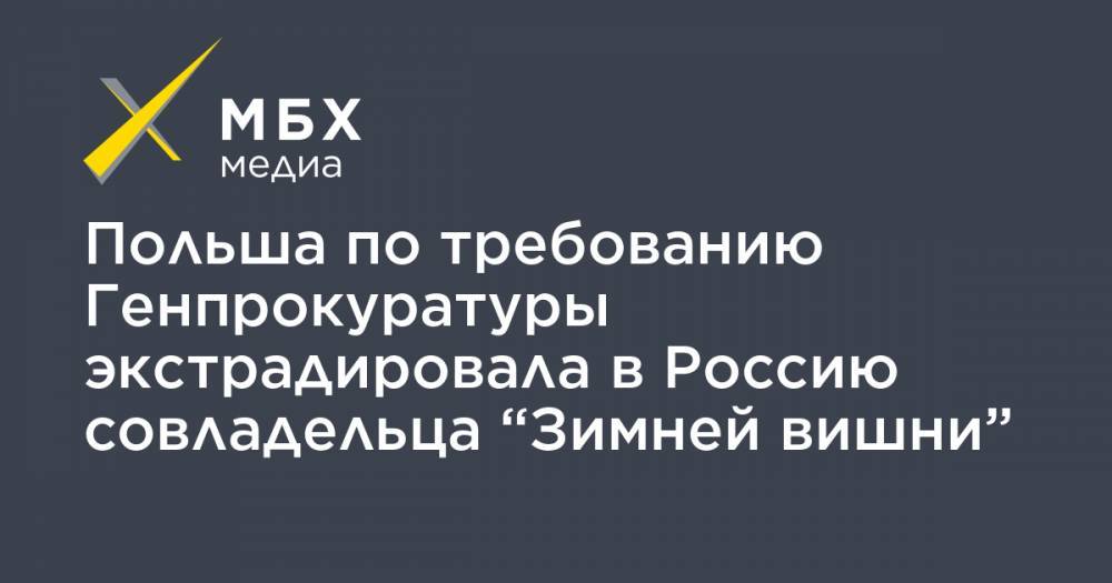 Вячеслав Вишневский - Польша по требованию Генпрокуратуры экстрадировала в Россию совладельца “Зимней вишни” - mbk.news - Россия - Кемеровская обл. - Польша - Кемерово