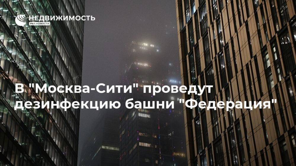 В "Москва-Сити" проведут дезинфекцию башни "Федерация" - realty.ria.ru - Москва