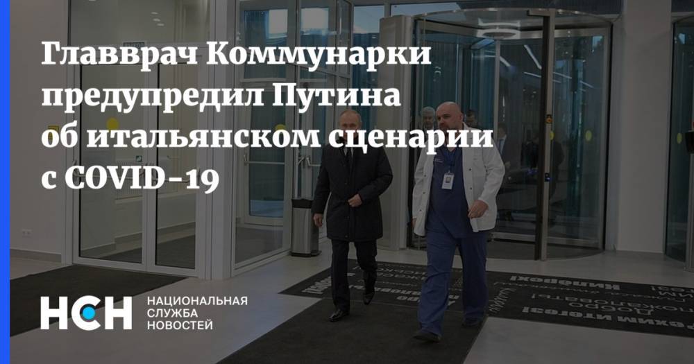 Владимир Путин - Денис Проценко - Главврач Коммунарки предупредил Путина об итальянском сценарии с COVID-19 - nsn.fm - Россия - Китай - Южная Корея