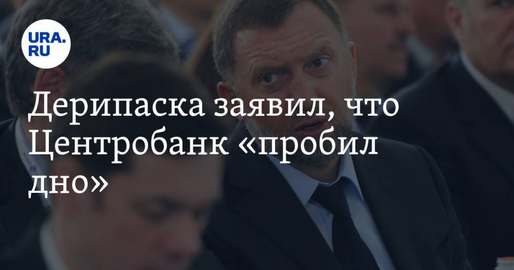 Олег Дерипаска - Дерипаска заявил, что Центробанк «пробил дно» - ura.news - Россия