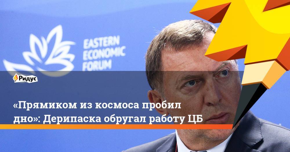 Олег Дерипаска - Эльвира Набиуллина - «Прямиком изкосмоса пробил дно»: Дерипаска обругал работу ЦБ - ridus.ru - Россия