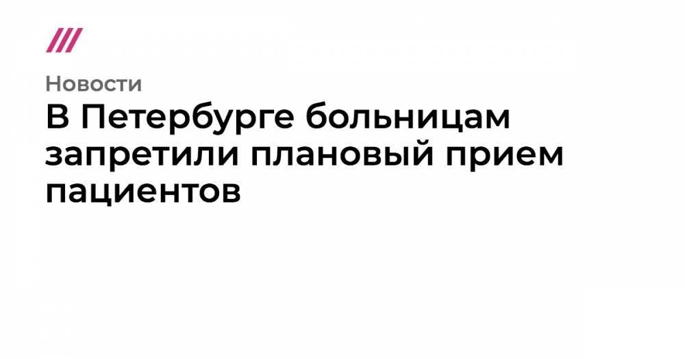 Евгений Комаровский - В Петербурге больницам запретили плановый прием пациентов - tvrain.ru - Москва - Санкт-Петербург