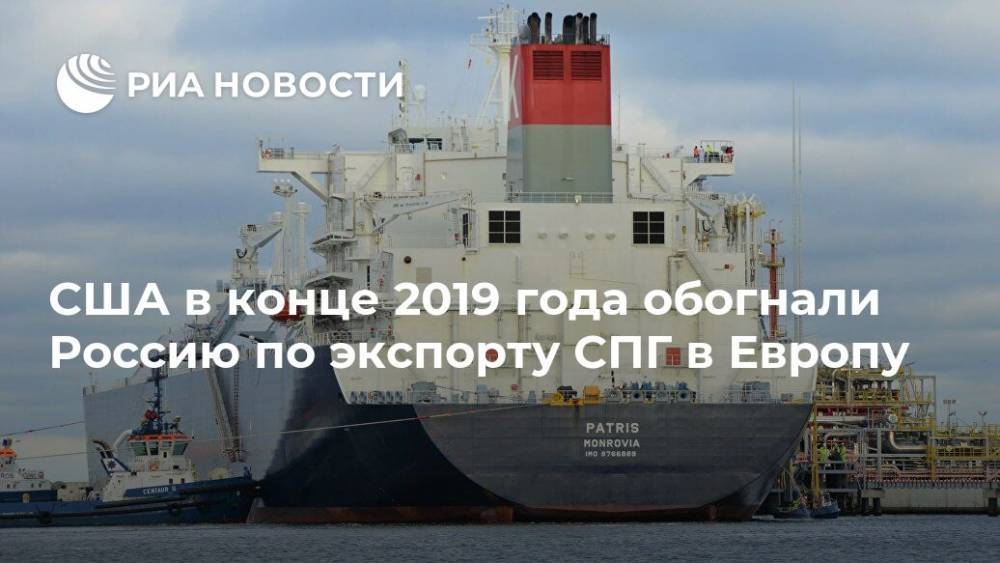 США в конце 2019 года обогнали Россию по экспорту СПГ в Европу - ria.ru - Москва - Россия - США - Алжир - Катар - Нигерия