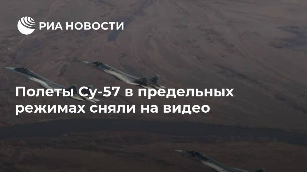 Полеты Су-57 в предельных режимах сняли на видео - ria.ru - Москва - Россия
