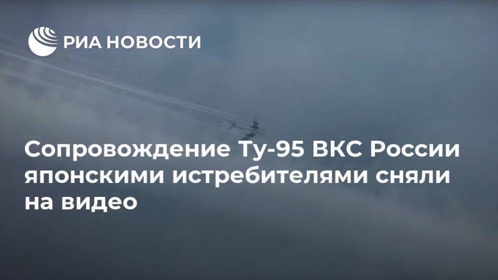 Сопровождение Ту-95 ВКС России японскими истребителями сняли на видео - ria.ru - Москва - Россия - Япония