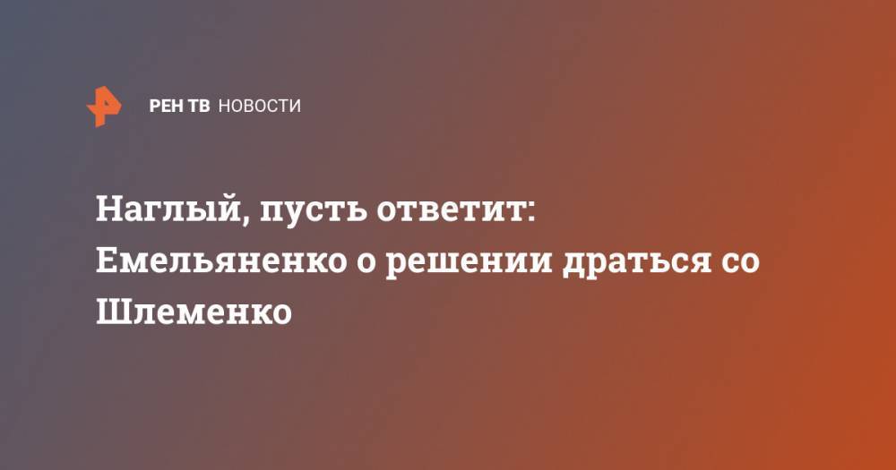 Александр Емельяненко - Александр Шлеменко - Наглый, пусть ответит: Емельяненко о решении драться со Шлеменко - ren.tv - Россия