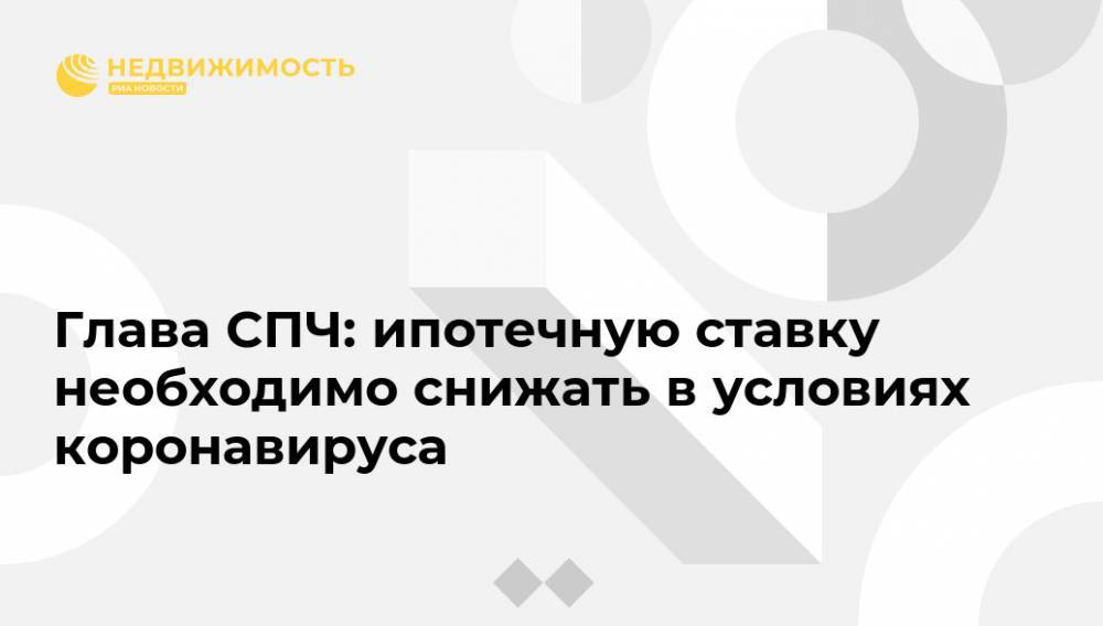 Валерий Фадеев - Глава СПЧ: ипотечную ставку необходимо снижать в условиях коронавируса - realty.ria.ru - Москва - Россия