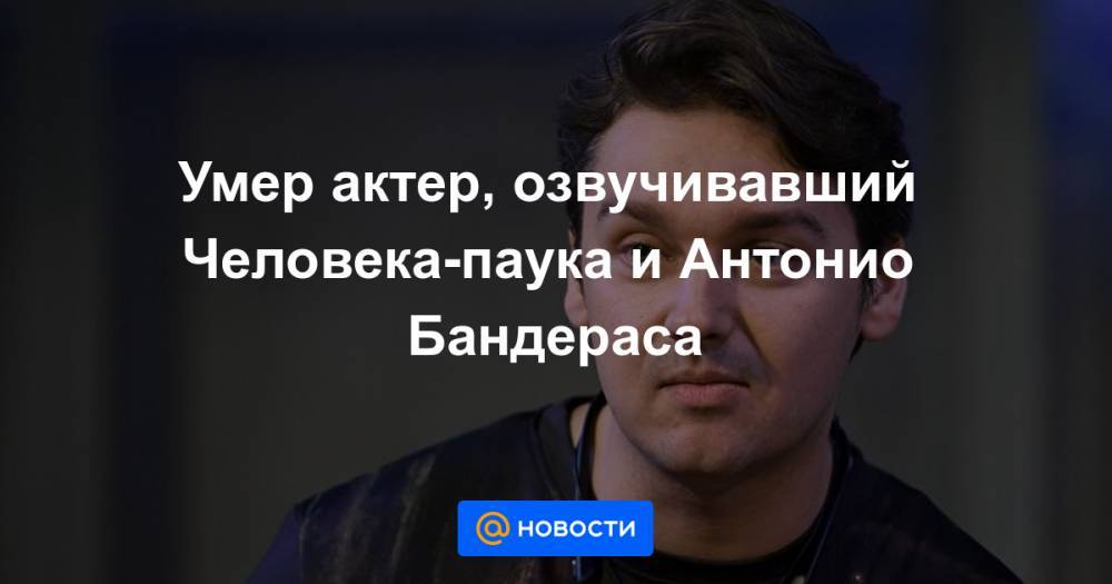 Антонио Бандерас - Сергей Смирнов - Умер актер, озвучивавший Человека-паука и Антонио Бандераса - news.mail.ru - Россия