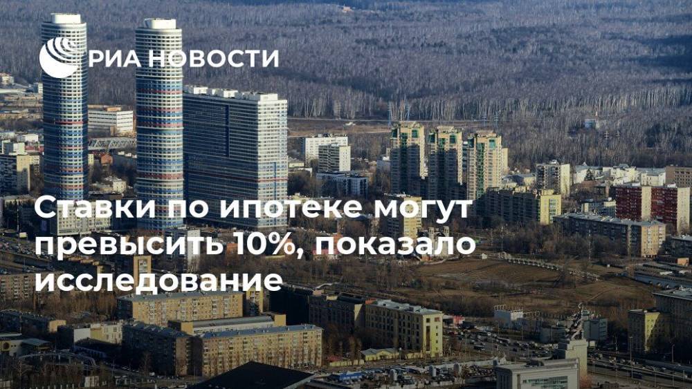 Ставки по ипотеке могут превысить 10%, показало исследование - ria.ru - Москва - Россия