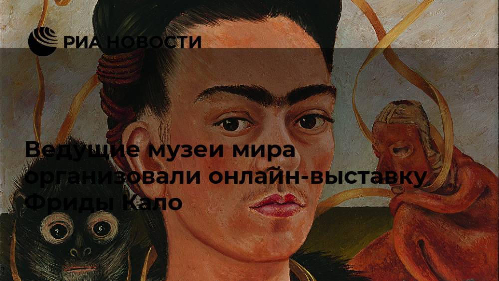 Фрида Кало - Ведущие музеи мира организовали онлайн-выставку Фриды Кало - ria.ru - Москва - Япония - Сан-Франциско