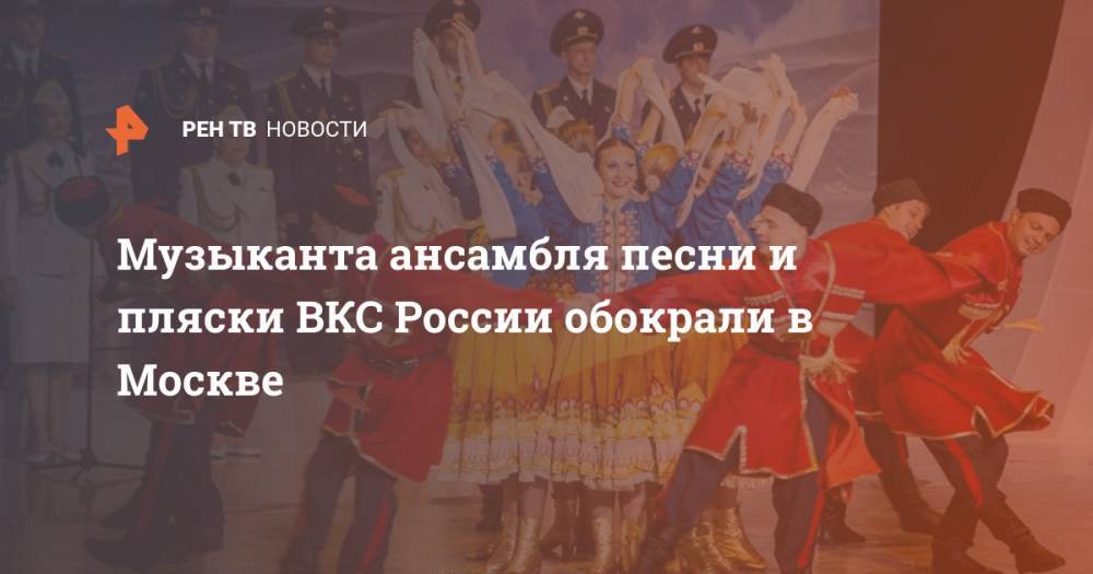Музыканта ансамбля песни и пляски ВКС России обокрали в Москве - ren.tv - Москва - Россия