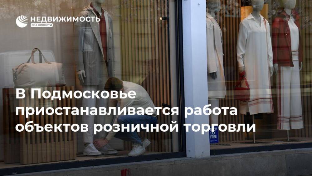 В Подмосковье приостанавливается работа объектов розничной торговли - realty.ria.ru - Москва - Московская обл.