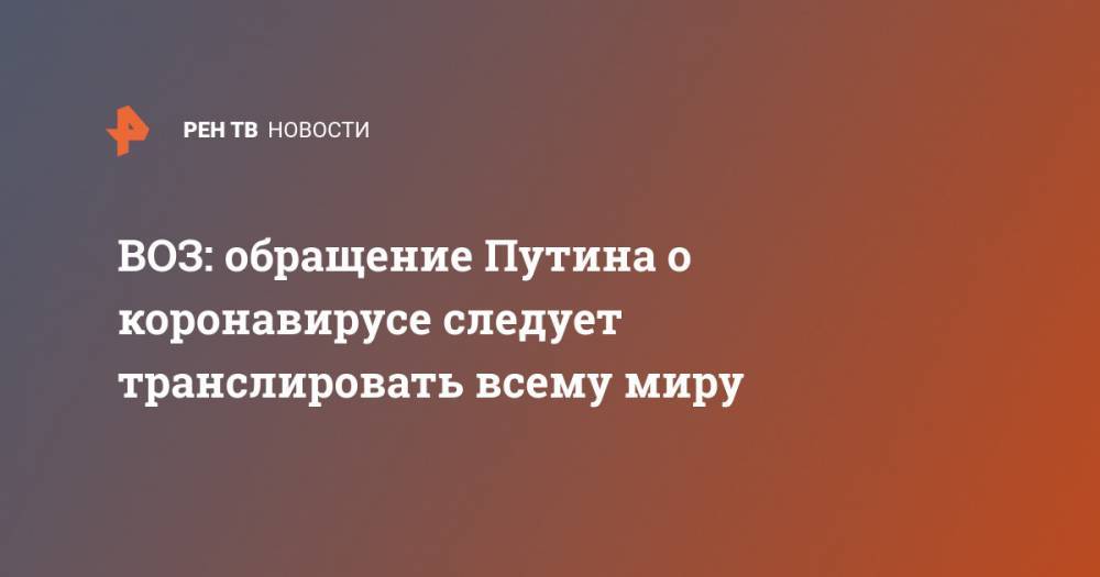 Владимир Путин - Мелита Вуйнович - ВОЗ: обращение Путина о коронавирусе следует транслировать всему миру - ren.tv - Россия