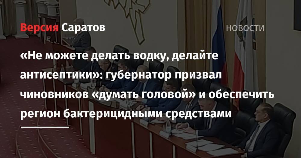 Валерий Радаев - Сергей Наумов - «Не можете делать водку, делайте антисептики»: губернатор призвал чиновников «думать головой» и обеспечить регион бактерицидными средствами - nversia.ru - Саратовская обл.