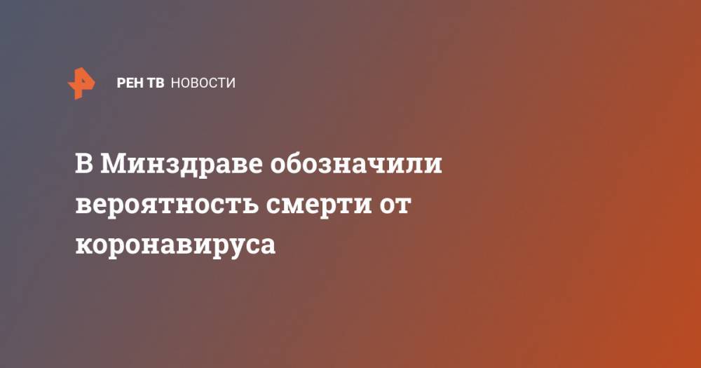 Ольга Ткачева - В Минздраве обозначили вероятность смерти от коронавируса - ren.tv - Россия