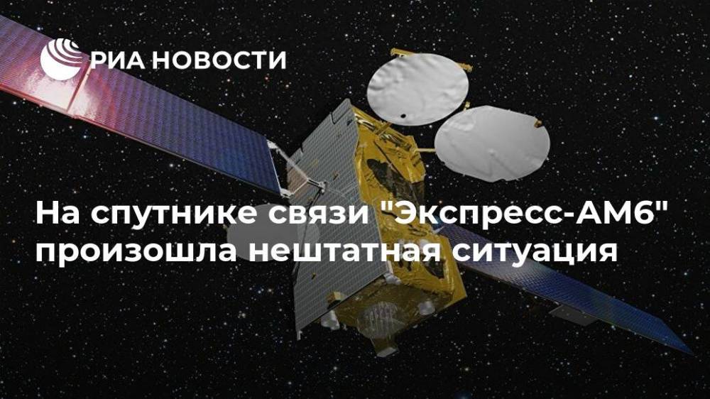 На спутнике связи "Экспресс-АМ6" произошла нештатная ситуация - ria.ru - Москва