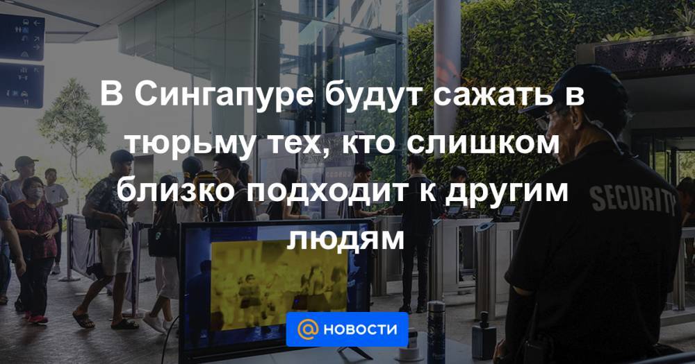 В Сингапуре будут сажать в тюрьму тех, кто слишком близко подходит к другим людям - news.mail.ru - Сингапур - Республика Сингапур