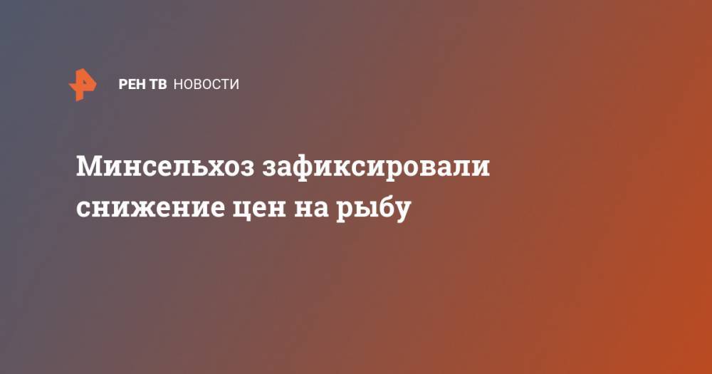 Минсельхоз зафиксировали снижение цен на рыбу - ren.tv - Россия