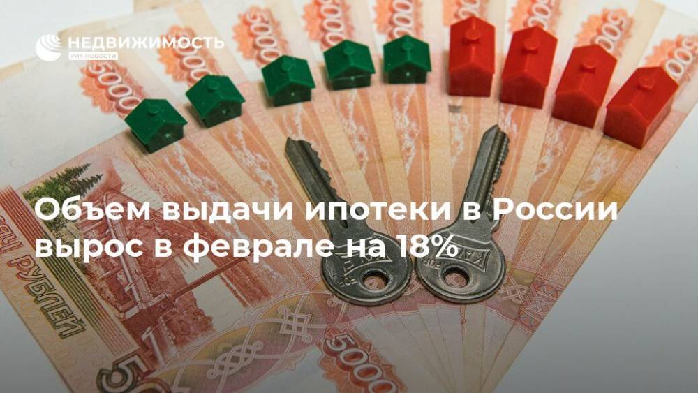 Объем выдачи ипотеки в России вырос в феврале на 18% - realty.ria.ru - Москва - Россия