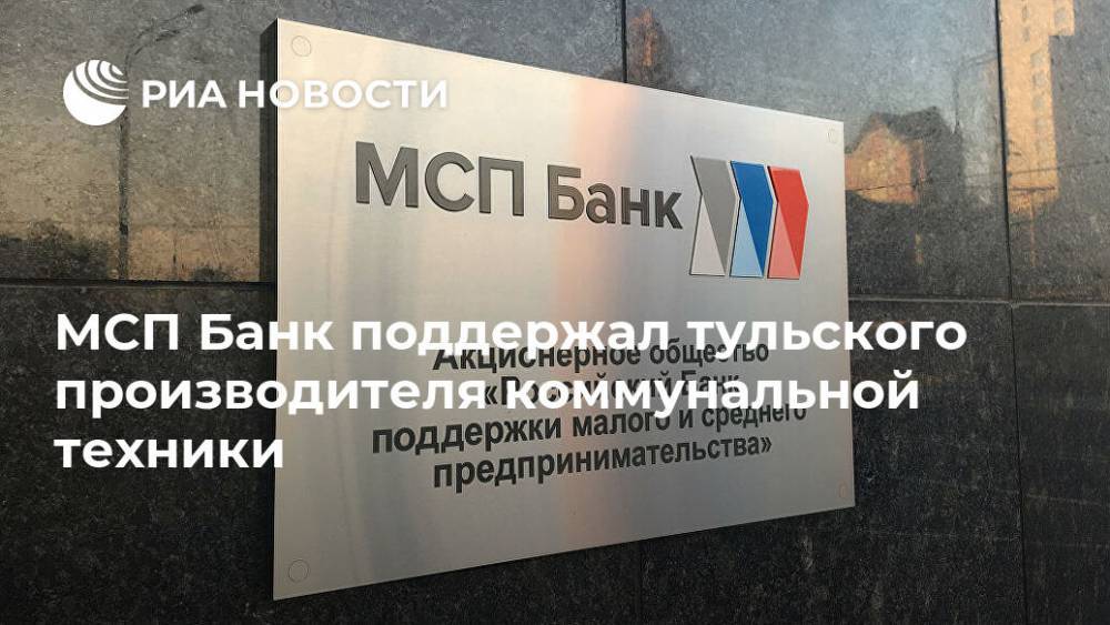 МСП Банк поддержал тульского производителя коммунальной техники - ria.ru - Москва - Россия
