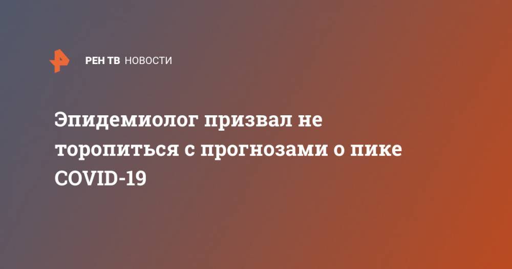 Денис Проценко - Николай Малышев - Эпидемиолог призвал не торопиться с прогнозами о пике COVID-19 - ren.tv - Москва - Россия